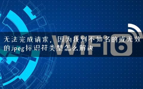 无法完成请求，因为找到不知名的或无效的jpeg标识符类型怎么解决