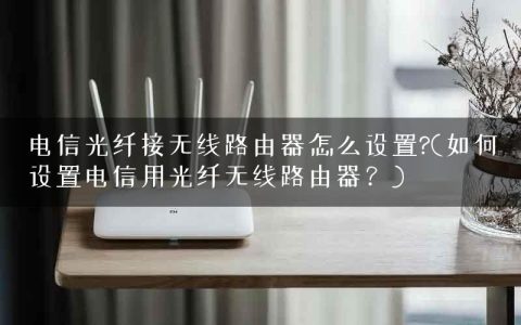 电信光纤接无线路由器怎么设置?(如何设置电信用光纤无线路由器？)