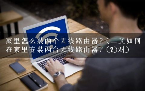 家里怎么装两个无线路由器？(二)(如何在家里安装两台无线路由器？(2)对)
