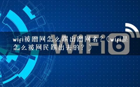 wifi被蹭网怎么踢出蹭网者？(wifi是怎么被网民踢出去的？)