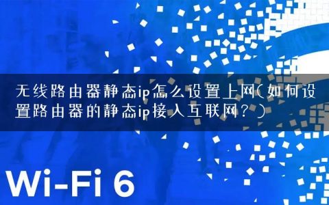 无线路由器静态ip怎么设置上网(如何设置路由器的静态ip接入互联网？)
