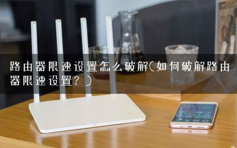 路由器限速设置怎么破解(如何破解路由器限速设置？)