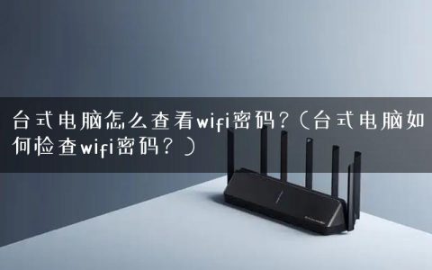 台式电脑怎么查看wifi密码？(台式电脑如何检查wifi密码？)