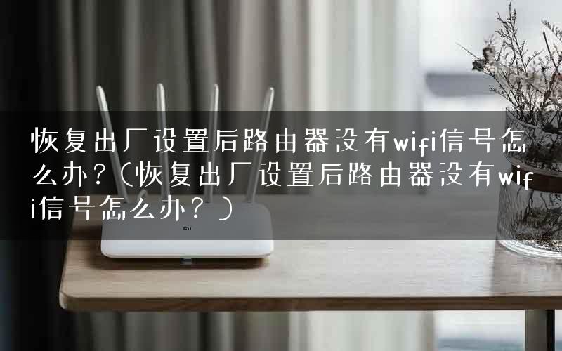 恢复出厂设置后路由器没有wifi信号怎么办？(恢复出厂设置后路由器没有wifi信号怎么办？)