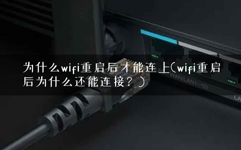 为什么wifi重启后才能连上(wifi重启后为什么还能连接？)