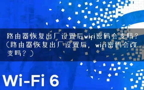 路由器恢复出厂设置后wifi密码会变吗？(路由器恢复出厂设置后，wifi密码会改变吗？)