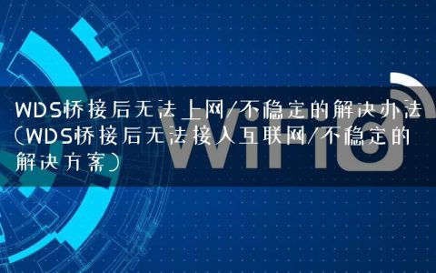 WDS桥接后无法上网/不稳定的解决办法(WDS桥接后无法接入互联网/不稳定的解决方案)