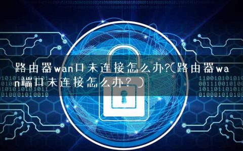 路由器wan口未连接怎么办?(路由器wan端口未连接怎么办？)