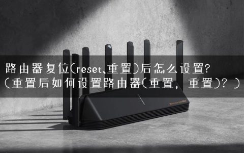 路由器复位(reset、重置)后怎么设置?(重置后如何设置路由器(重置，重置)？)
