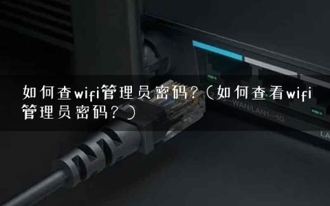 如何查wifi管理员密码？(如何查看wifi管理员密码？)