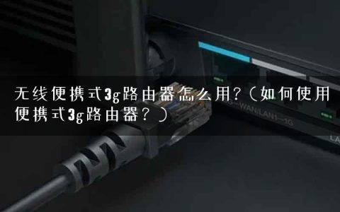 无线便携式3g路由器怎么用？(如何使用便携式3g路由器？)