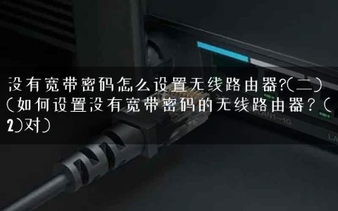 没有宽带密码怎么设置无线路由器?(二)(如何设置没有宽带密码的无线路由器？(2)对)