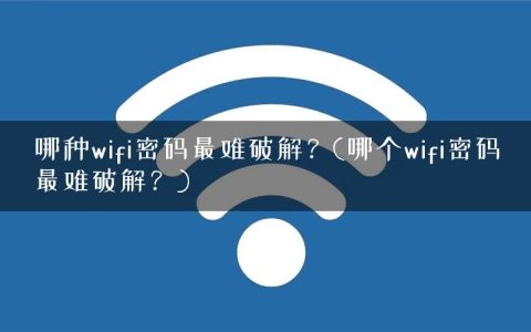 哪种wifi密码最难破解？(哪个wifi密码最难破解？)