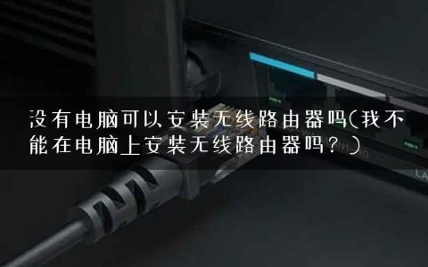没有电脑可以安装无线路由器吗(我不能在电脑上安装无线路由器吗？)