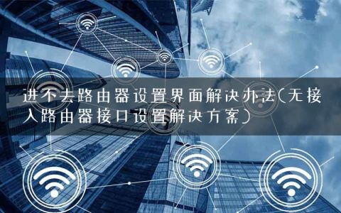 进不去路由器设置界面解决办法(无接入路由器接口设置解决方案)