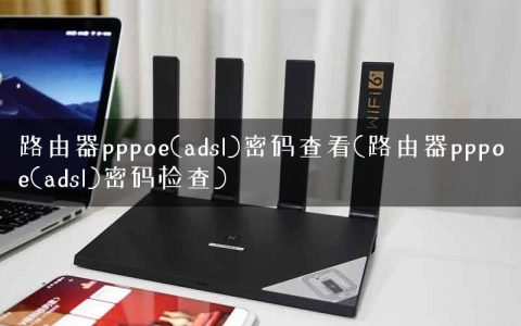 路由器pppoe(adsl)密码查看(路由器pppoe(adsl)密码检查)