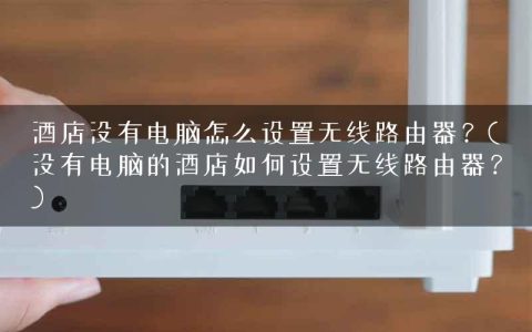 酒店没有电脑怎么设置无线路由器？(没有电脑的酒店如何设置无线路由器？)