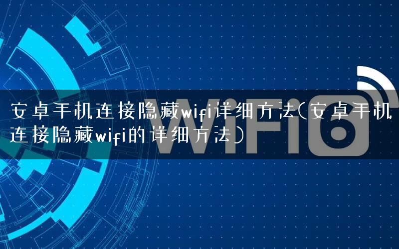 安卓手机连接隐藏wifi详细方法(安卓手机连接隐藏wifi的详细方法) 安卓手机连接隐藏wifi详细方法(安卓手机连接隐藏wifi的详细方法)