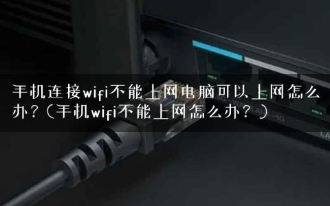 手机连接wifi不能上网电脑可以上网怎么办？(手机wifi不能上网怎么办？)