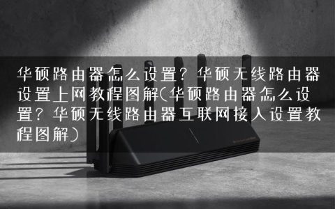 华硕路由器怎么设置？华硕无线路由器设置上网教程图解(华硕路由器怎么设置？华硕无线路由器互联网接入设置教程图解)