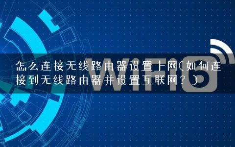 怎么连接无线路由器设置上网(如何连接到无线路由器并设置互联网？)