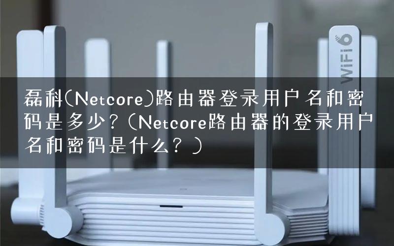 磊科(Netcore)路由器登录用户名和密码是多少？(Netcore路由器的登录用户名和密码是什么？)