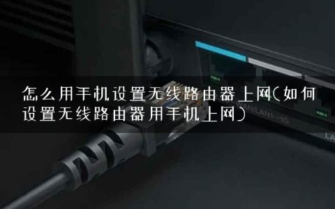 怎么用手机设置无线路由器上网(如何设置无线路由器用手机上网)