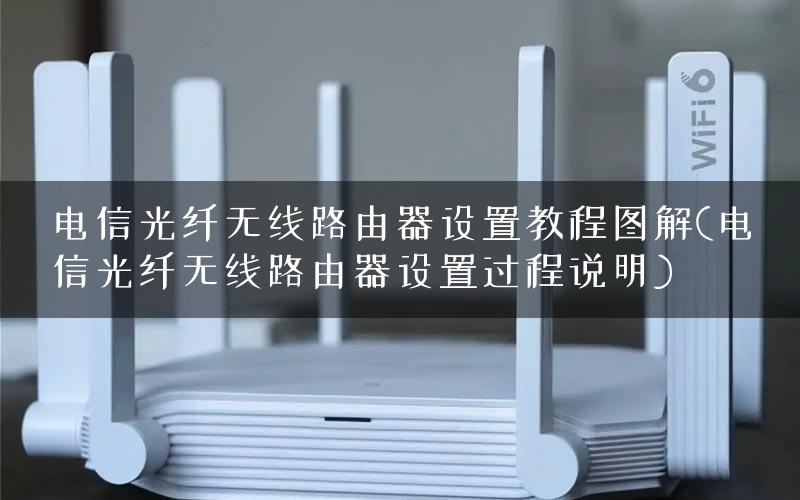 电信光纤无线路由器设置教程图解(电信光纤无线路由器设置过程说明)