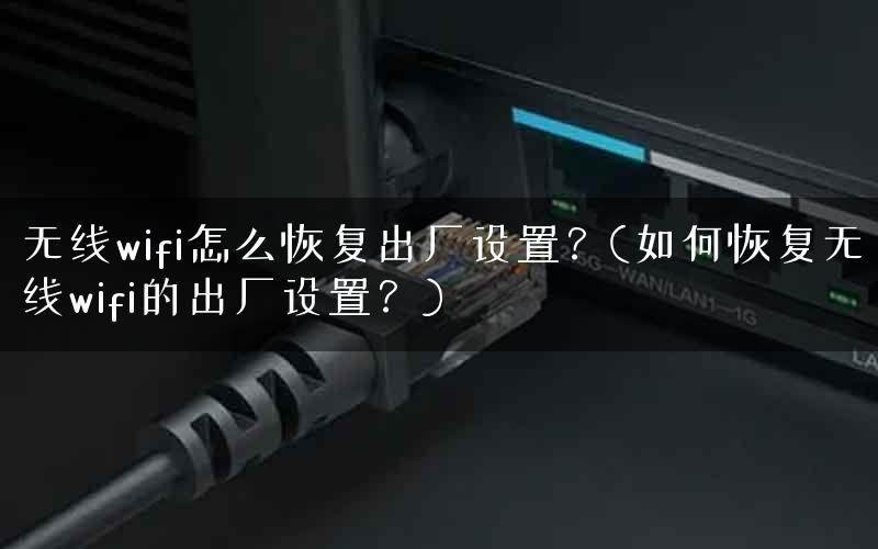 无线wifi怎么恢复出厂设置?(如何恢复无线wifi的出厂设置?) 无线wifi怎么恢复出厂设置?(如何恢复无线wifi的出厂设置?)