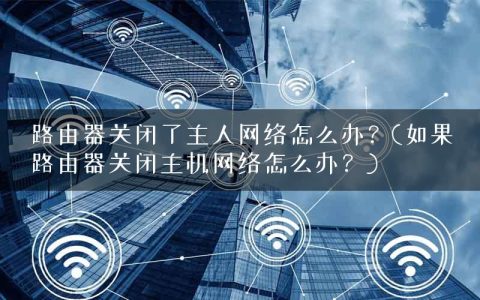 路由器关闭了主人网络怎么办？(如果路由器关闭主机网络怎么办？)