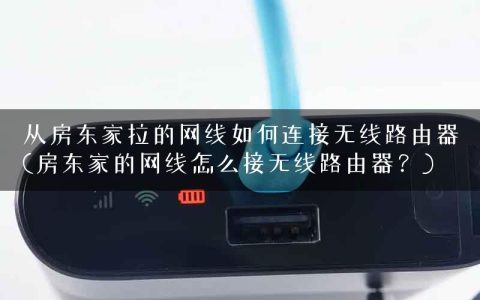 从房东家拉的网线如何连接无线路由器(房东家的网线怎么接无线路由器？)