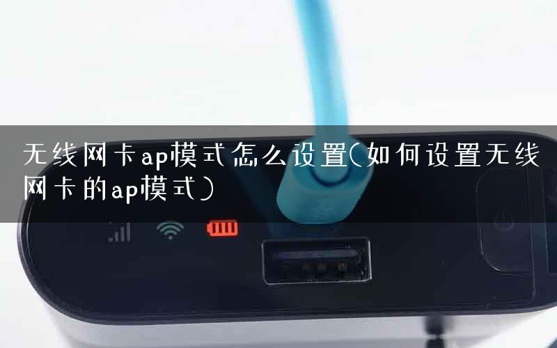 无线网卡ap模式怎么设置(如何设置无线网卡的ap模式)