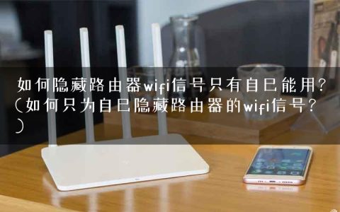 如何隐藏路由器wifi信号只有自己能用？(如何只为自己隐藏路由器的wifi信号？)