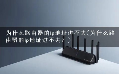 为什么路由器的ip地址进不去(为什么路由器的ip地址进不去？)
