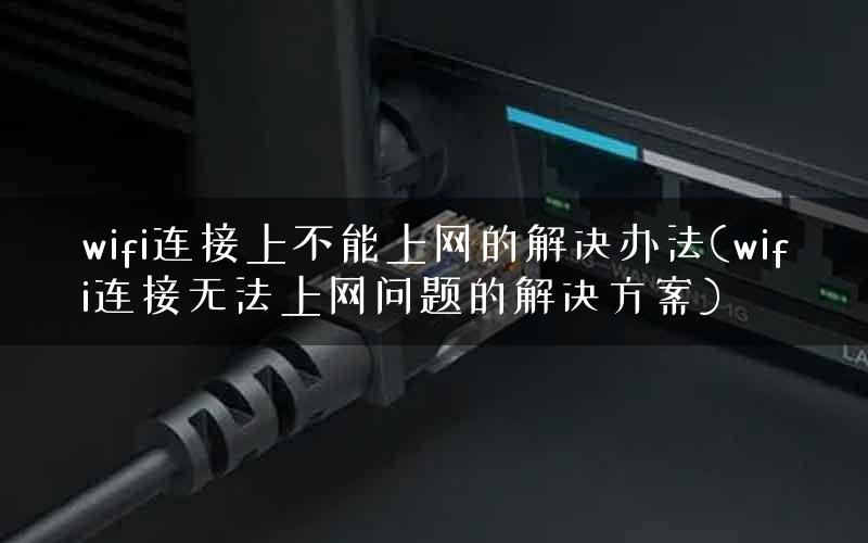 wifi连接上不能上网的解决办法(wifi连接无法上网问题的解决方案)