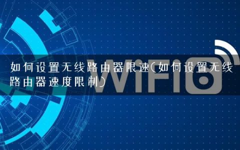 如何设置无线路由器限速(如何设置无线路由器速度限制)