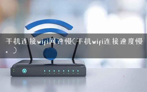 手机连接wifi网速慢(手机wifi连接速度慢。)