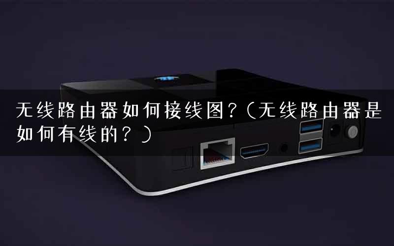 无线路由器如何接线图？(无线路由器是如何有线的？)