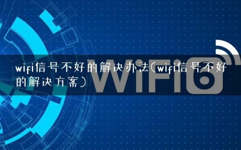 wifi信号不好的解决办法(wifi信号不好的解决方案)