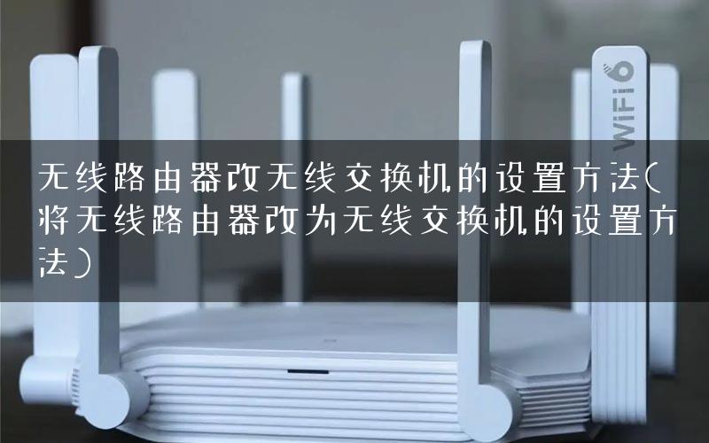 无线路由器改无线交换机的设置方法(将无线路由器改为无线交换机的设置方法) 无线路由器改无线交换机的设置方法(将无线路由器改为无线交换机的设置方法)