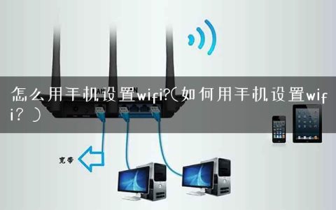 怎么用手机设置wifi?(如何用手机设置wifi？)