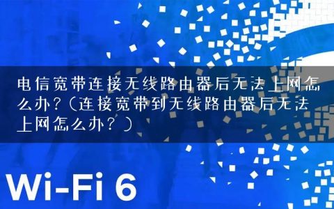 电信宽带连接无线路由器后无法上网怎么办？(连接宽带到无线路由器后无法上网怎么办？)