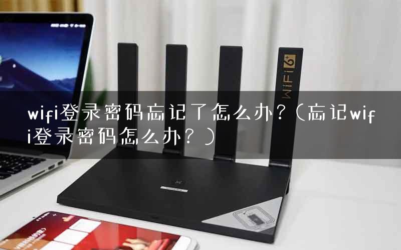 wifi登录密码忘记了怎么办？(忘记wifi登录密码怎么办？)