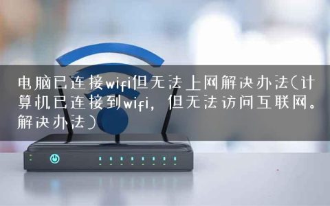 电脑已连接wifi但无法上网解决办法(计算机已连接到wifi，但无法访问互联网。解决办法)