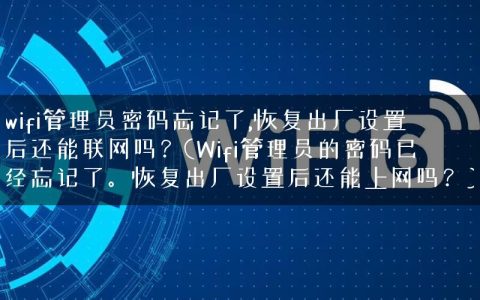 wifi管理员密码忘记了,恢复出厂设置后还能联网吗？(Wifi管理员的密码已经忘记了。恢复出厂设置后还能上网吗？)