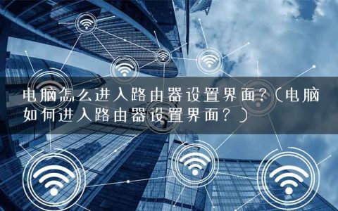 电脑怎么进入路由器设置界面？(电脑如何进入路由器设置界面？)