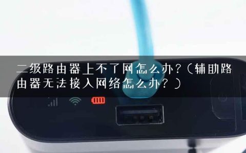 二级路由器上不了网怎么办？(辅助路由器无法接入网络怎么办？)