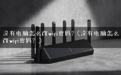没有电脑怎么改wifi密码？(没有电脑怎么改wifi密码？)