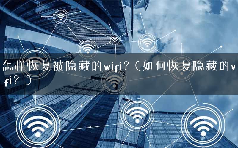 怎样恢复被隐藏的wifi？(如何恢复隐藏的wifi？)