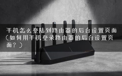 手机怎么登陆到路由器的后台设置页面(如何用手机登录路由器的后台设置页面？)